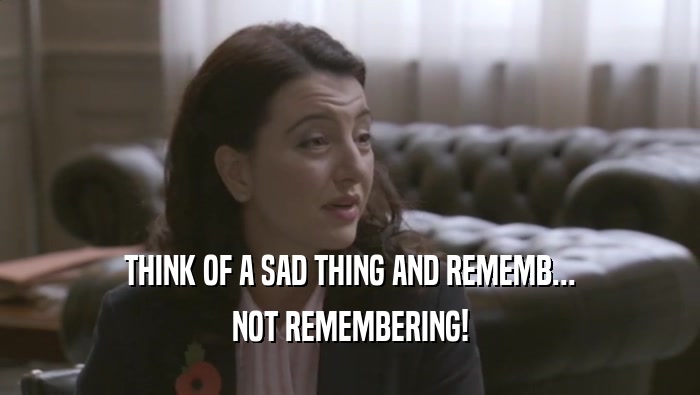 THINK OF A SAD THING AND REMEMB... NOT REMEMBERING! 