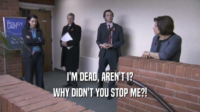 I'M DEAD, AREN'T I? WHY DIDN'T YOU STOP ME?! 