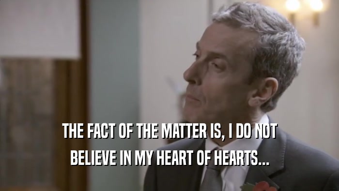 THE FACT OF THE MATTER IS, I DO NOT BELIEVE IN MY HEART OF HEARTS... 