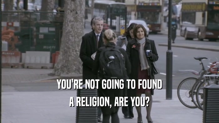 YOU'RE NOT GOING TO FOUND A RELIGION, ARE YOU? 