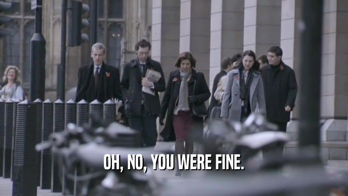 OH, NO, YOU WERE FINE.  