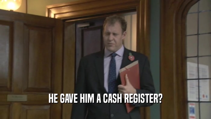 HE GAVE HIM A CASH REGISTER?  