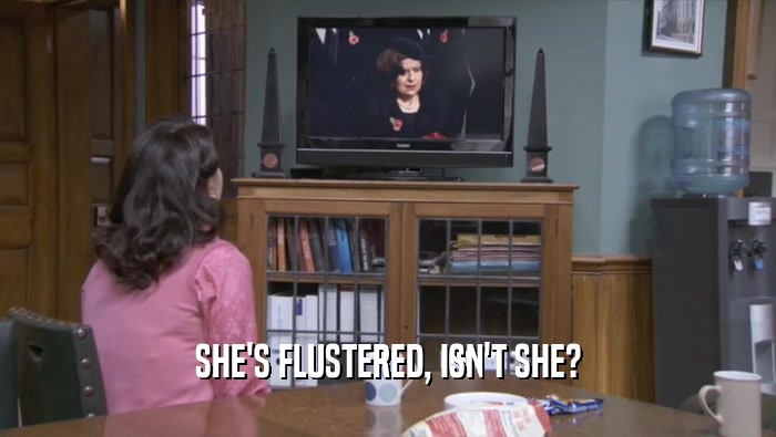 SHE'S FLUSTERED, ISN'T SHE?  