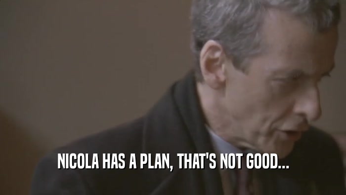 NICOLA HAS A PLAN, THAT'S NOT GOOD...  
