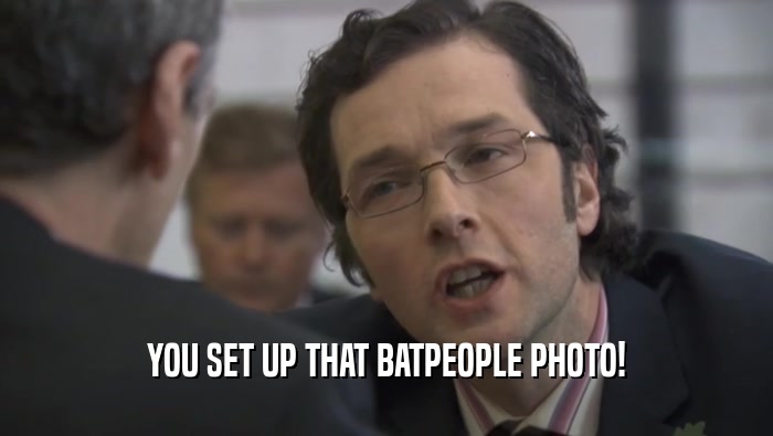YOU SET UP THAT BATPEOPLE PHOTO!  