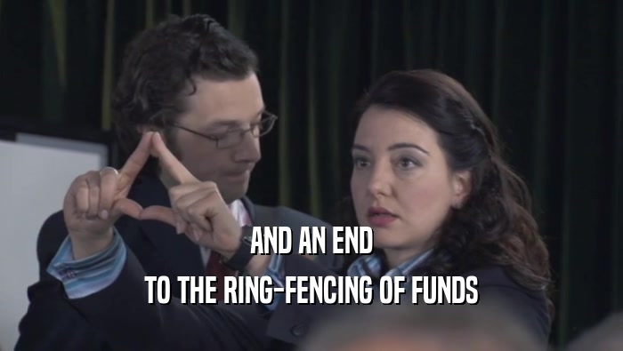 AND AN END
 TO THE RING-FENCING OF FUNDS
 