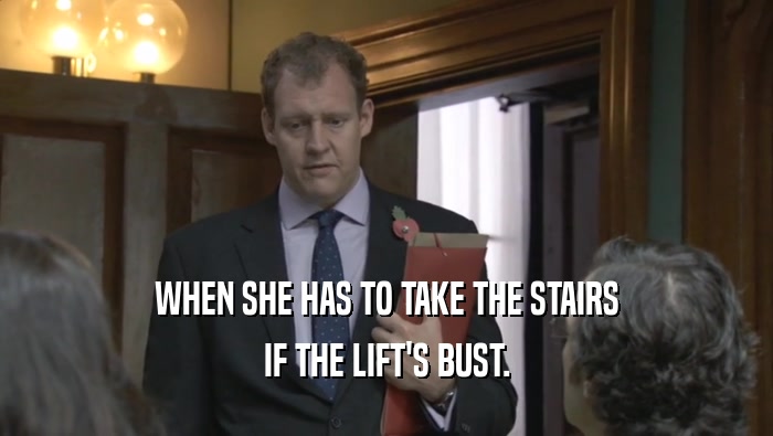 WHEN SHE HAS TO TAKE THE STAIRS
 IF THE LIFT'S BUST.
 