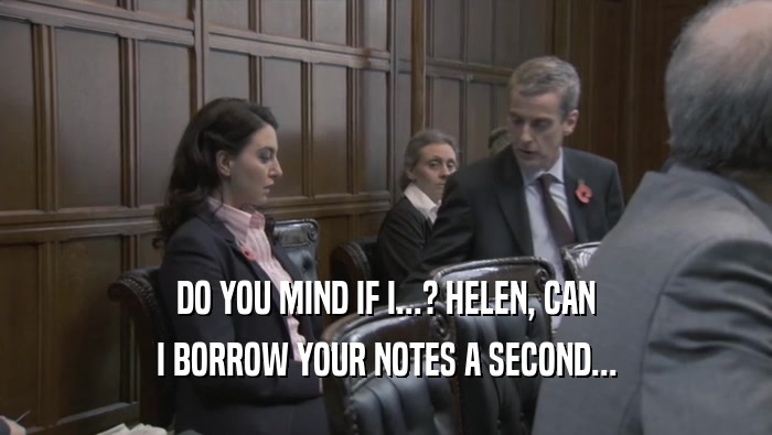 DO YOU MIND IF I...? HELEN, CAN
 I BORROW YOUR NOTES A SECOND...
 