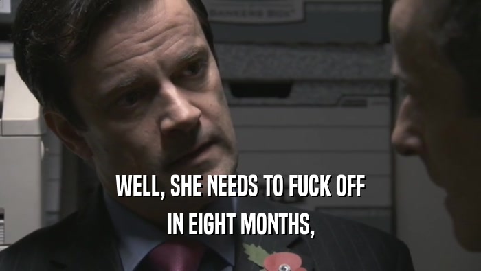 WELL, SHE NEEDS TO FUCK OFF IN EIGHT MONTHS, 