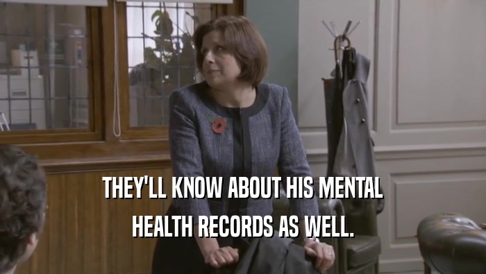 THEY'LL KNOW ABOUT HIS MENTAL HEALTH RECORDS AS WELL. 