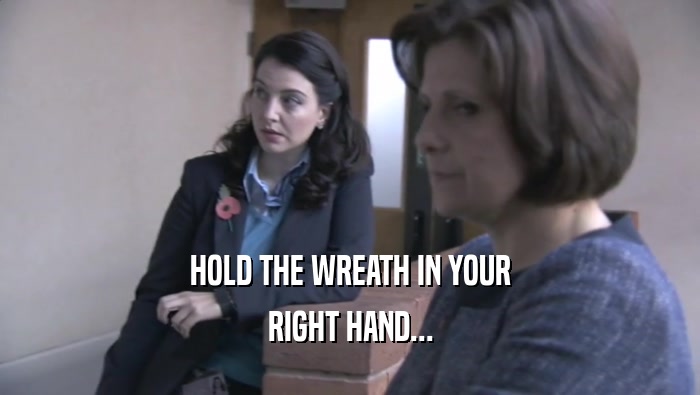 HOLD THE WREATH IN YOUR RIGHT HAND... 