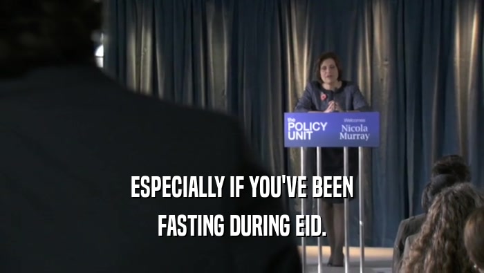 ESPECIALLY IF YOU'VE BEEN FASTING DURING EID. 