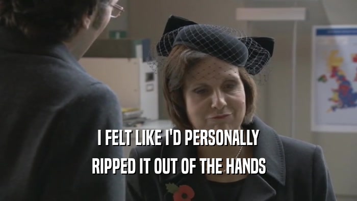 I FELT LIKE I'D PERSONALLY RIPPED IT OUT OF THE HANDS 