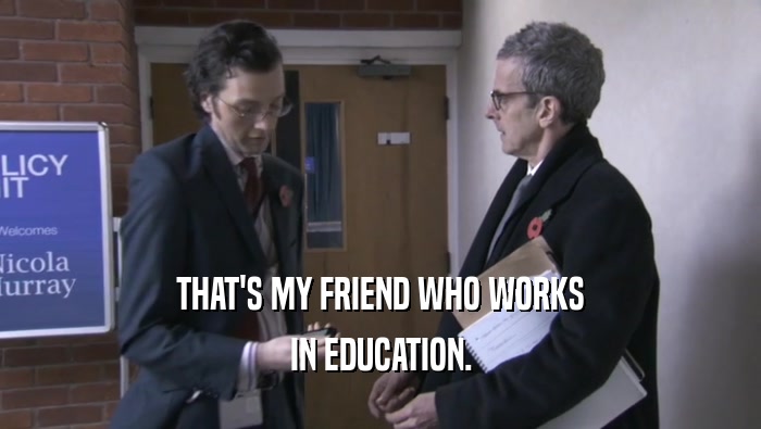 THAT'S MY FRIEND WHO WORKS IN EDUCATION. 