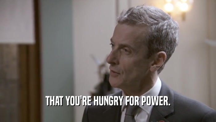 THAT YOU'RE HUNGRY FOR POWER.  