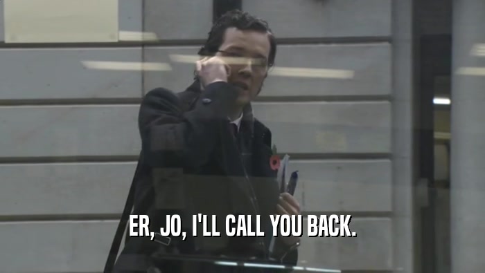 ER, JO, I'LL CALL YOU BACK.
  