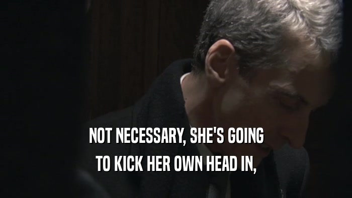 NOT NECESSARY, SHE'S GOING TO KICK HER OWN HEAD IN, 