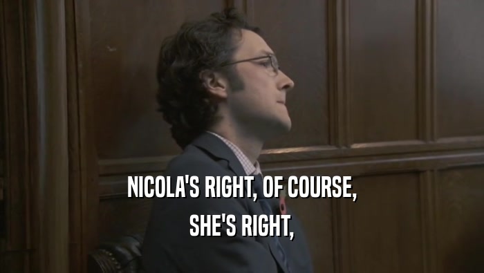 NICOLA'S RIGHT, OF COURSE, SHE'S RIGHT, 