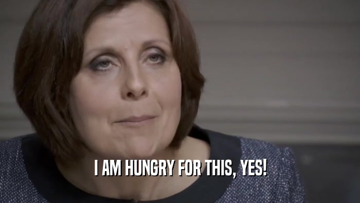 I AM HUNGRY FOR THIS, YES!  