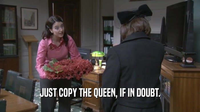 JUST COPY THE QUEEN, IF IN DOUBT.  