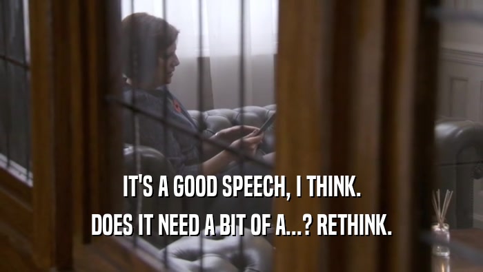 IT'S A GOOD SPEECH, I THINK. DOES IT NEED A BIT OF A...? RETHINK. 