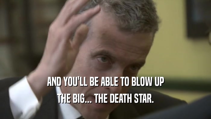 AND YOU'LL BE ABLE TO BLOW UP THE BIG... THE DEATH STAR. 