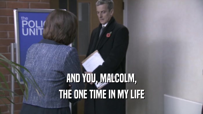 AND YOU, MALCOLM,
 THE ONE TIME IN MY LIFE
 