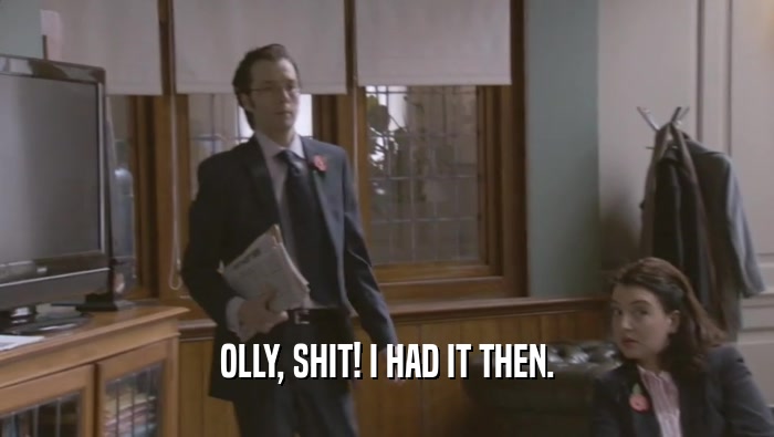 OLLY, SHIT! I HAD IT THEN.  