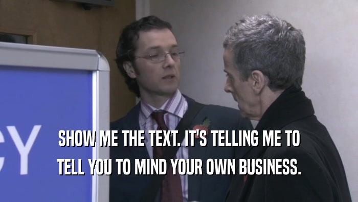 SHOW ME THE TEXT. IT'S TELLING ME TO TELL YOU TO MIND YOUR OWN BUSINESS. 
