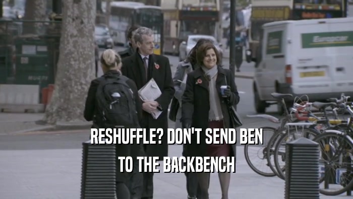 RESHUFFLE? DON'T SEND BEN TO THE BACKBENCH 