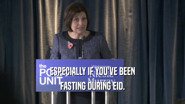 ESPECIALLY IF YOU'VE BEEN FASTING DURING EID. 