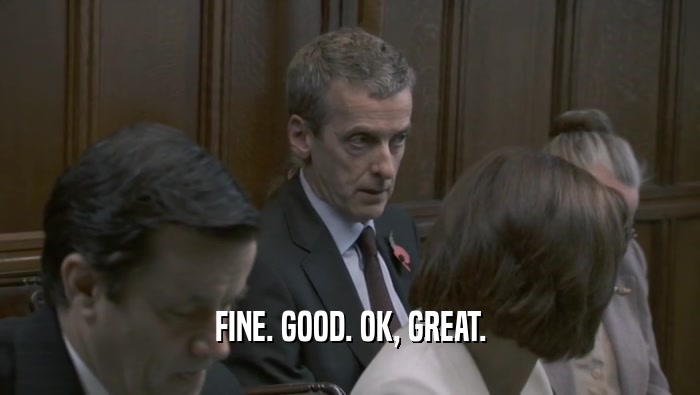 FINE. GOOD. OK, GREAT.  