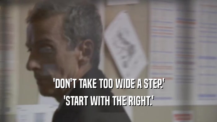 'DON'T TAKE TOO WIDE A STEP.'
 'START WITH THE RIGHT.'
 