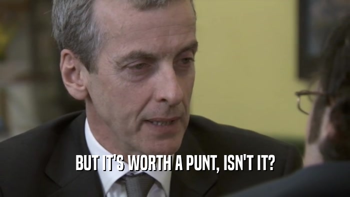 BUT IT'S WORTH A PUNT, ISN'T IT?  