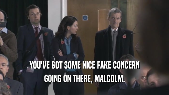 YOU'VE GOT SOME NICE FAKE CONCERN GOING ON THERE, MALCOLM. 