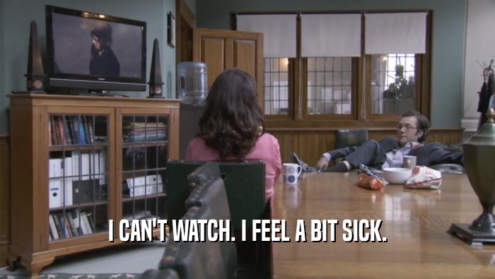 I CAN'T WATCH. I FEEL A BIT SICK.  