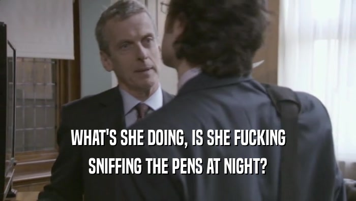 WHAT'S SHE DOING, IS SHE FUCKING SNIFFING THE PENS AT NIGHT? 
