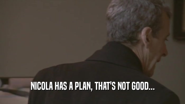 NICOLA HAS A PLAN, THAT'S NOT GOOD...  