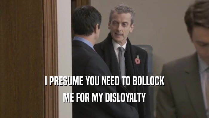 I PRESUME YOU NEED TO BOLLOCK
 ME FOR MY DISLOYALTY
 