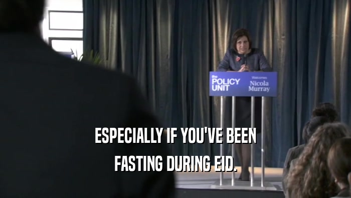 ESPECIALLY IF YOU'VE BEEN FASTING DURING EID. 