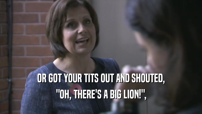 OR GOT YOUR TITS OUT AND SHOUTED, 
