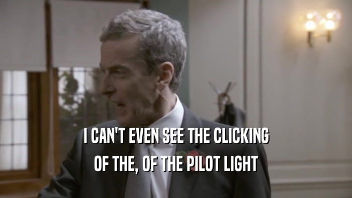 I CAN'T EVEN SEE THE CLICKING OF THE, OF THE PILOT LIGHT 