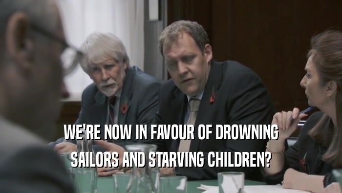 WE'RE NOW IN FAVOUR OF DROWNING SAILORS AND STARVING CHILDREN? 