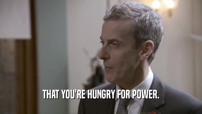 THAT YOU'RE HUNGRY FOR POWER.  