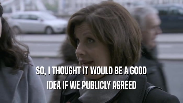 SO, I THOUGHT IT WOULD BE A GOOD IDEA IF WE PUBLICLY AGREED 