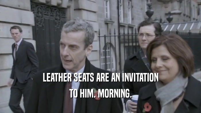 LEATHER SEATS ARE AN INVITATION TO HIM. MORNING. 