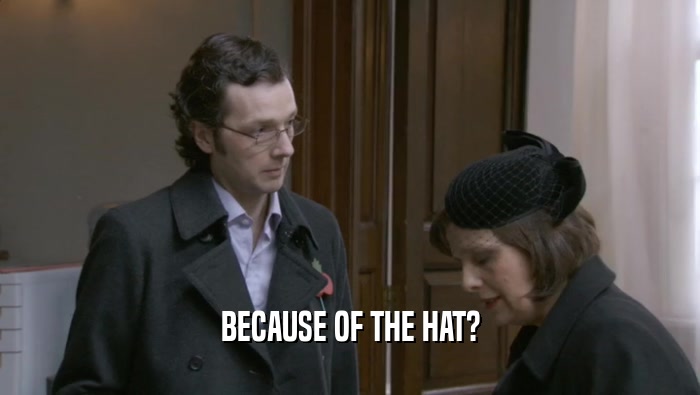 BECAUSE OF THE HAT?  