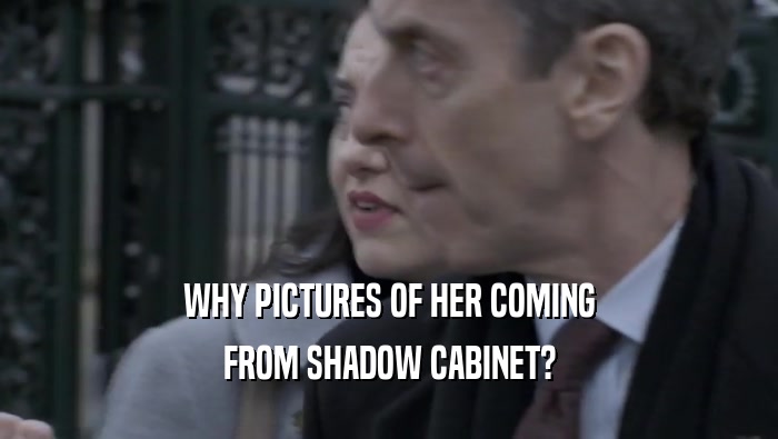 WHY PICTURES OF HER COMING FROM SHADOW CABINET? 