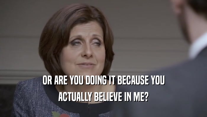 OR ARE YOU DOING IT BECAUSE YOU ACTUALLY BELIEVE IN ME? 