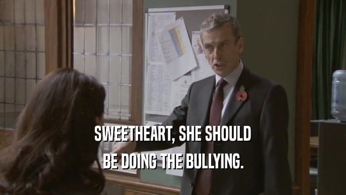 SWEETHEART, SHE SHOULD BE DOING THE BULLYING. 